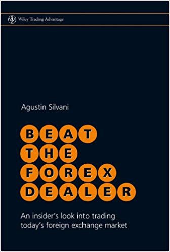 Beat the Forex Dealer: An Insider’s Look into Trading Today’s Foreign Exchange Market — Agustin Silvani