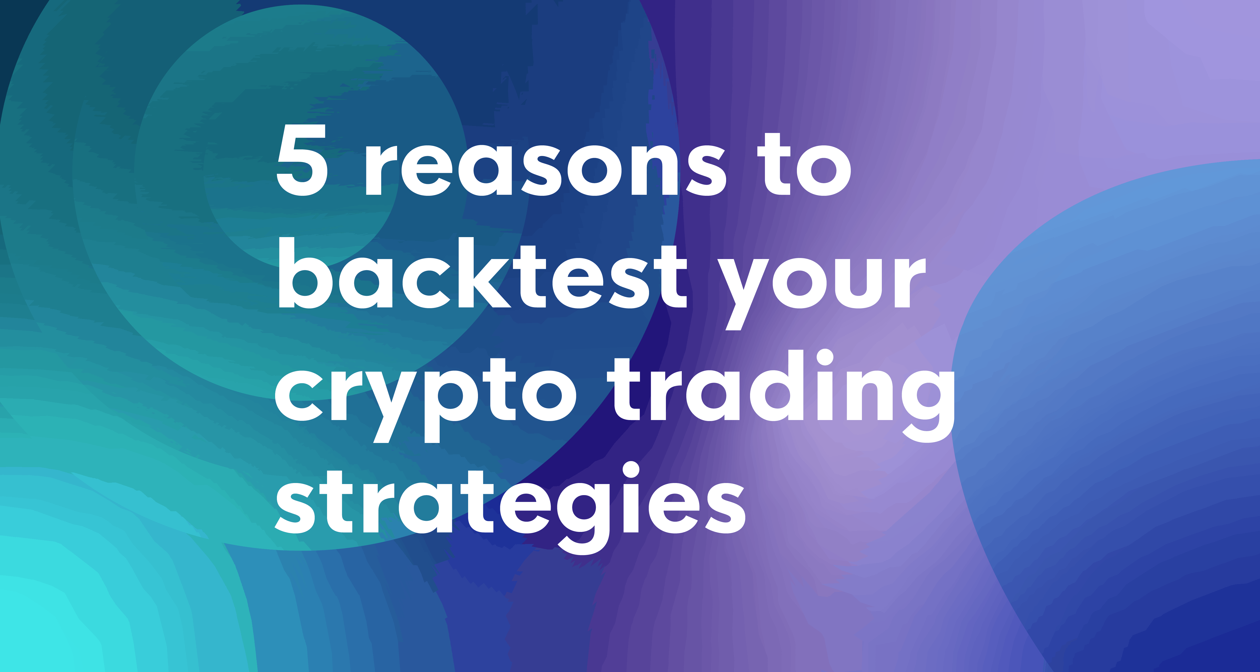 5 reasons to backtest your crypto trading strategies